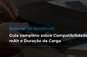 Baterias de Notebook: Guia completo sobre Compatibilidade, mAh e Duração da Carga